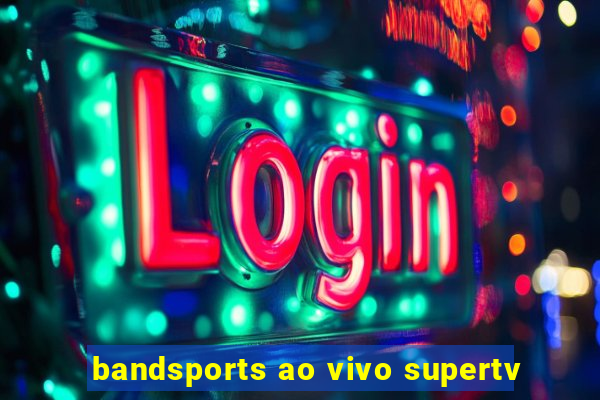 bandsports ao vivo supertv